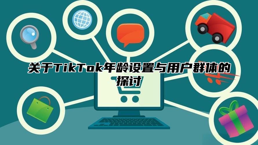 关于TikTok年龄设置与用户群体的探讨