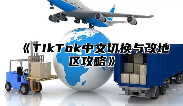 TikTok中文切换与改地区攻略