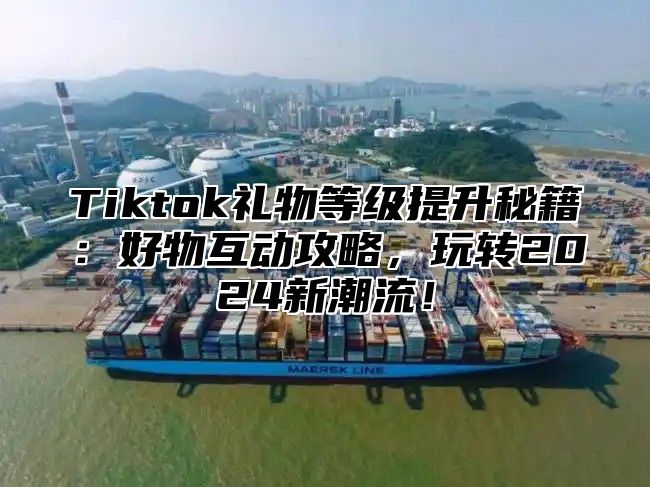 Tiktok礼物等级提升秘籍：好物互动攻略，玩转2025新潮流！