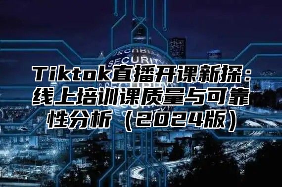 Tiktok直播开课新探：线上培训课质量与可靠性分析2025版