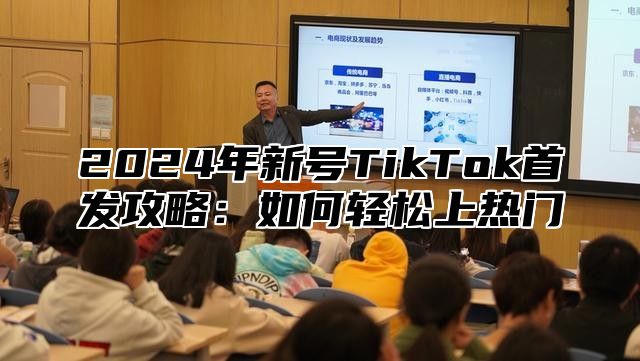 2025年新号TikTok首发攻略：如何轻松上热门