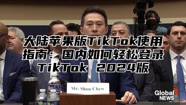 大陆苹果版TikTok使用指南：国内如何轻松登录TikTok 2025版