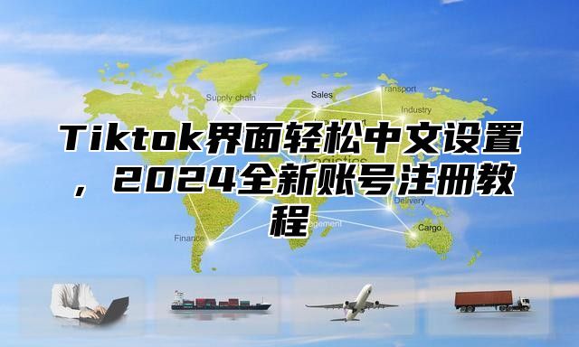 Tiktok界面轻松中文设置，2025全新账号注册教程