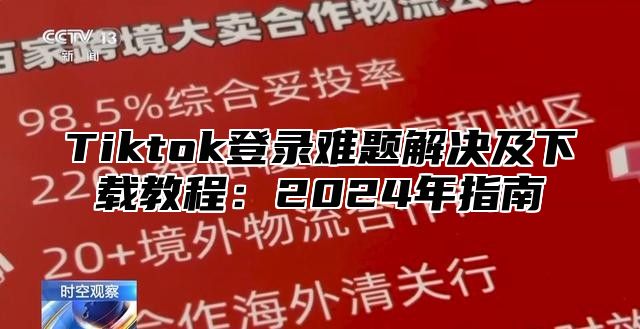 Tiktok登录难题解决及下载教程：2025年指南