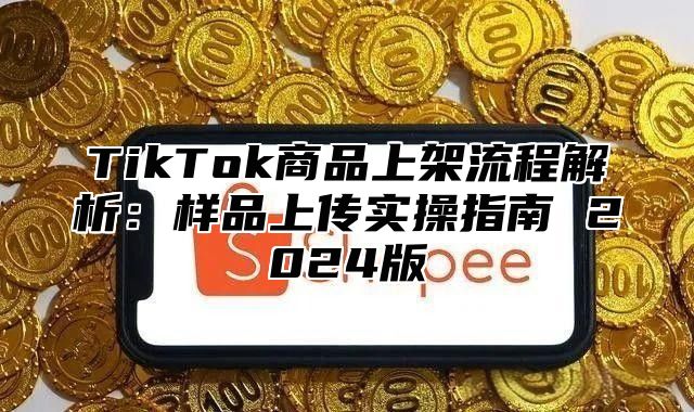TikTok商品上架流程解析：样品上传实操指南 2025版