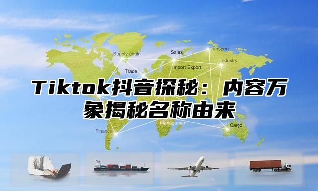 Tiktok抖音探秘：内容万象揭秘名称由来