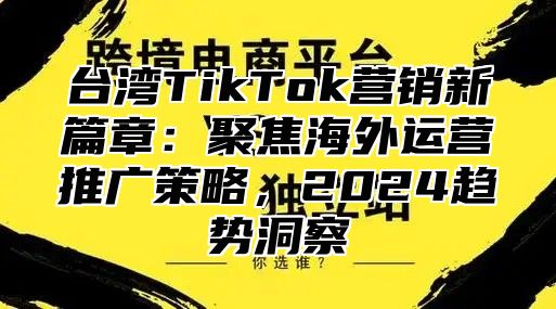 台湾TikTok营销新篇章：聚焦海外运营推广策略，2025趋势洞察
