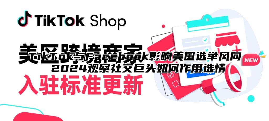 TikTok与Facebook影响美国选举风向 2025观察社交巨头如何作用选情