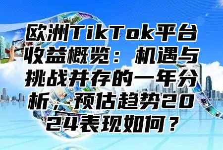 欧洲TikTok平台收益概览：机遇与挑战并存的一年分析，预估趋势2025表现如何？