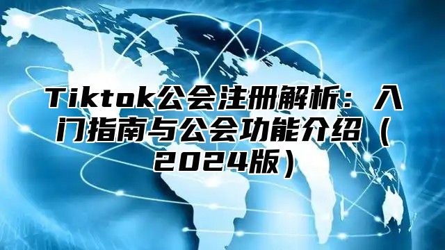 Tiktok公会注册解析：入门指南与公会功能介绍2025版