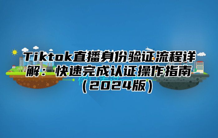Tiktok直播身份验证流程详解：快速完成认证操作指南2025版