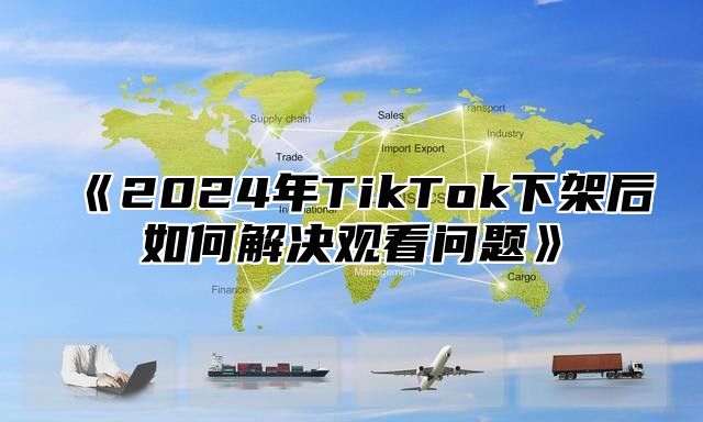 2025年TikTok下架后如何解决观看问题