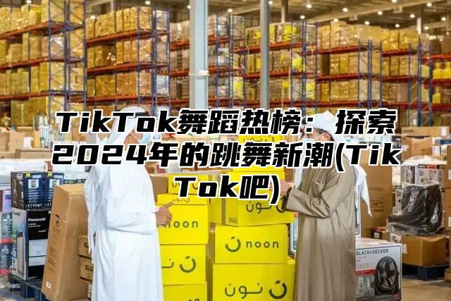 TikTok舞蹈热榜：探索2025年的跳舞新潮(TikTok吧)