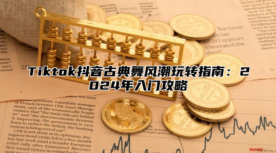 Tiktok抖音古典舞风潮玩转指南：2025年入门攻略