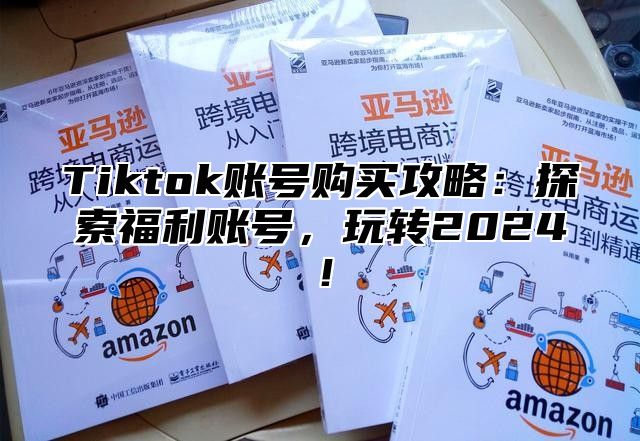 Tiktok账号购买攻略：探索福利账号，玩转2025！