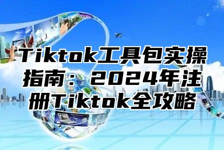 Tiktok工具包实操指南：2025年注册Tiktok全攻略