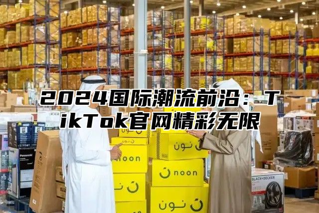 2025国际潮流前沿：TikTok官网精彩无限