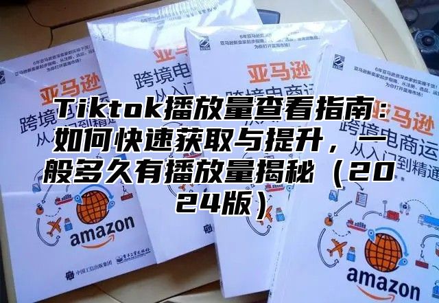 Tiktok播放量查看指南：如何快速获取与提升，一般多久有播放量揭秘2025版