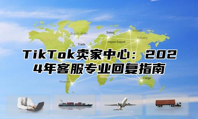 TikTok卖家中心：2025年客服专业回复指南