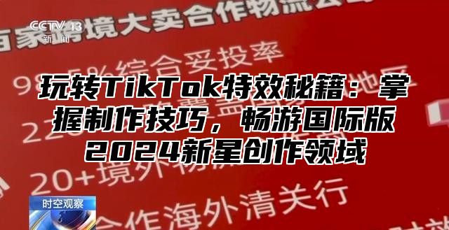 玩转TikTok特效秘籍：掌握制作技巧，畅游国际版2025新星创作领域