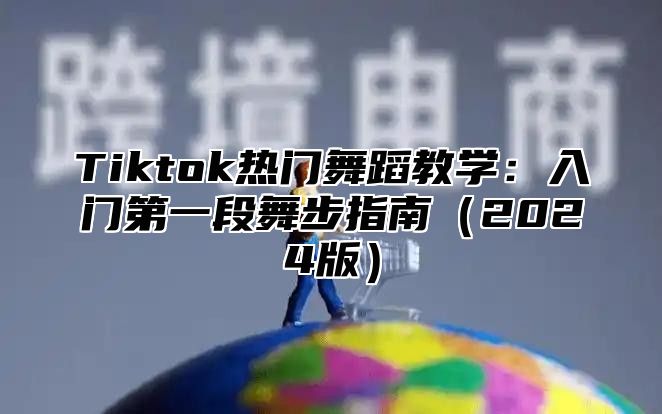 Tiktok热门舞蹈教学：入门第一段舞步指南2025版