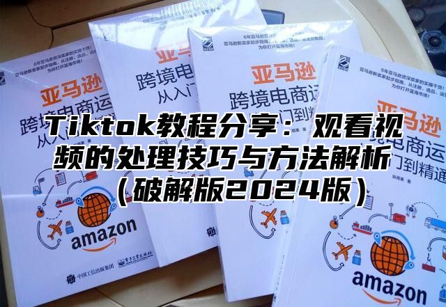 Tiktok教程分享：观看视频的处理技巧与方法解析破解版2025版
