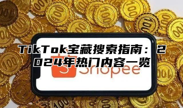 TikTok宝藏搜索指南：2025年热门内容一览