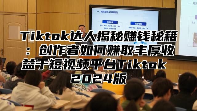 Tiktok达人揭秘赚钱秘籍：创作者如何赚取丰厚收益于短视频平台Tiktok 2025版