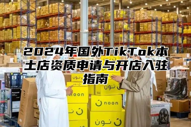 2025年国外TikTok本土店资质申请与开店入驻指南