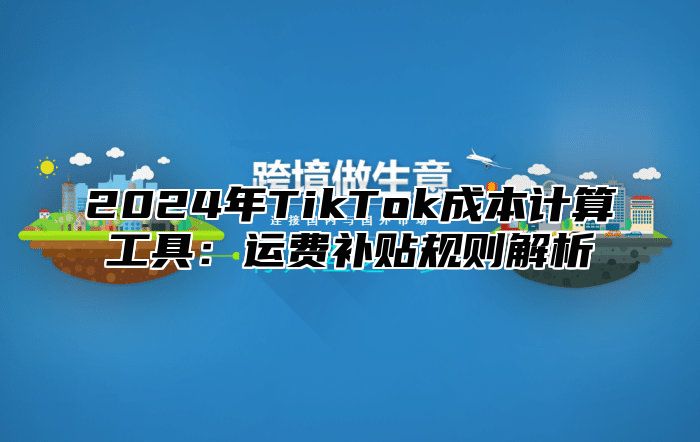2025年TikTok成本计算工具：运费补贴规则解析