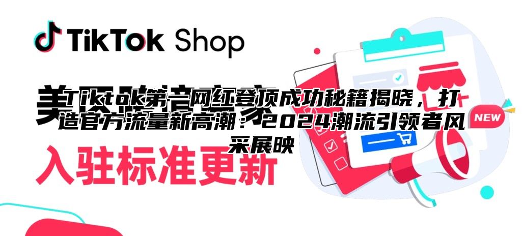 Tiktok第一网红登顶成功秘籍揭晓，打造官方流量新高潮：2025潮流引领者风采展映