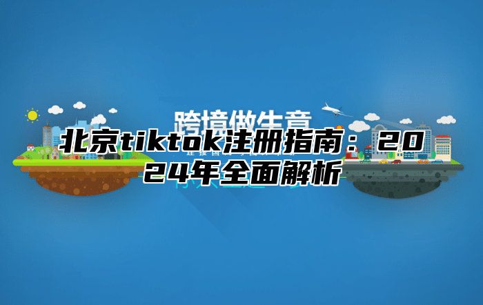 北京tiktok注册指南：2025年全面解析