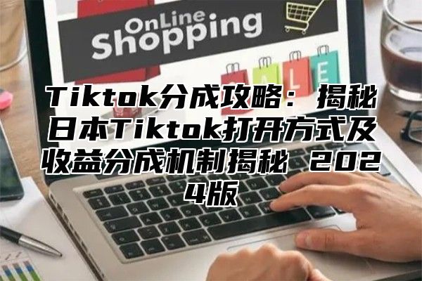 Tiktok分成攻略：揭秘日本Tiktok打开方式及收益分成机制揭秘 2025版