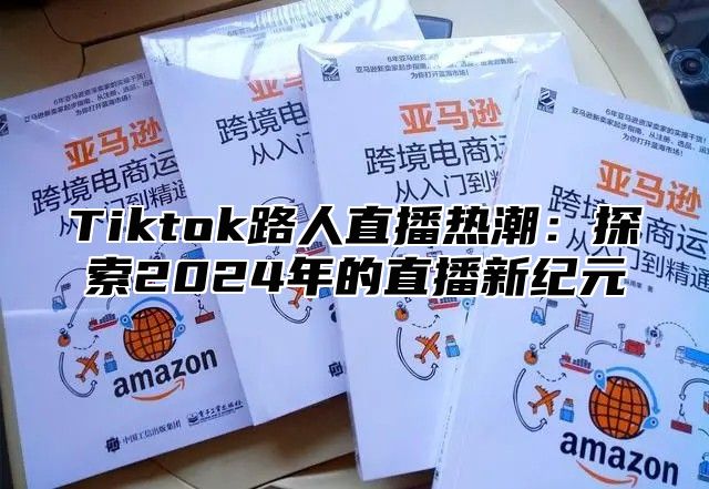 Tiktok路人直播热潮：探索2025年的直播新纪元