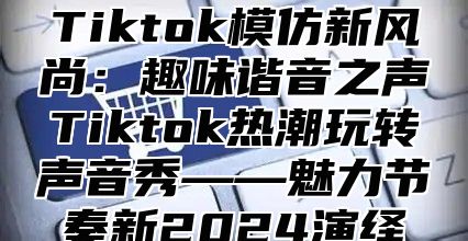 Tiktok模仿新风尚：趣味谐音之声Tiktok热潮玩转声音秀——魅力节奏新2025演绎