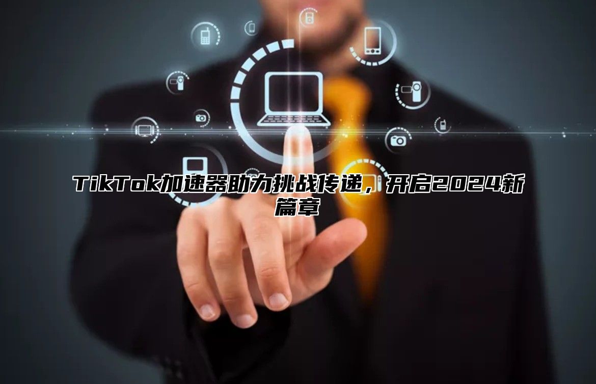 TikTok加速器助力挑战传递，开启2025新篇章