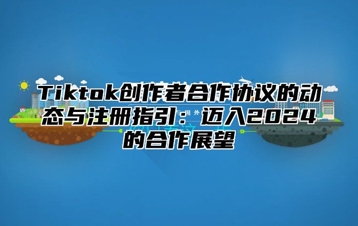 Tiktok创作者合作协议的动态与注册指引：迈入2025的合作展望