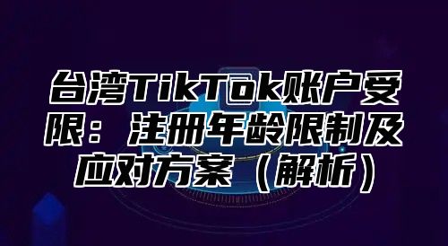 台湾TikTok账户受限：注册年龄限制及应对方案解析