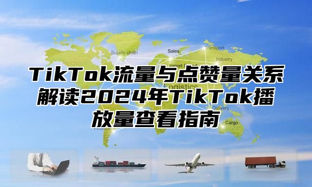 TikTok流量与点赞量关系解读2025年TikTok播放量查看指南