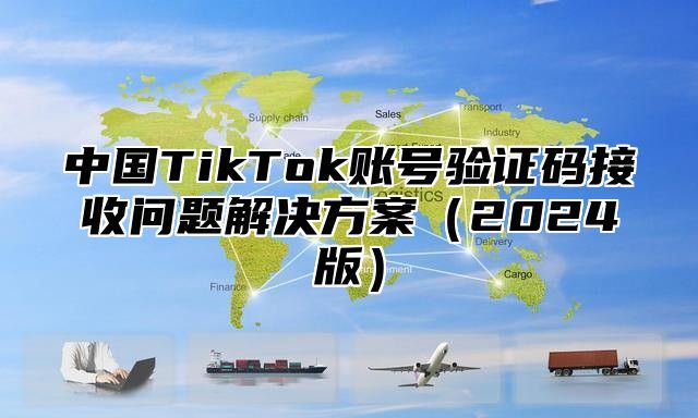 中国TikTok账号验证码接收问题解决方案2025版