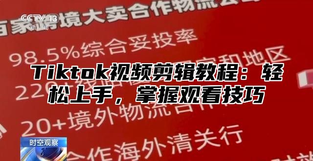 Tiktok视频剪辑教程：轻松上手，掌握观看技巧