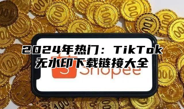 2025年热门：TikTok无水印下载链接大全
