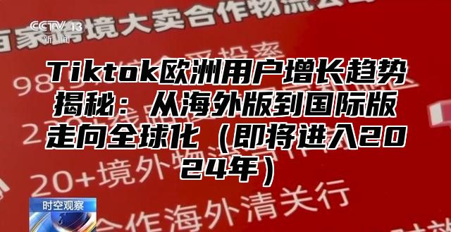 Tiktok欧洲用户增长趋势揭秘：从海外版到国际版走向全球化即将进入2025年