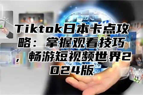 Tiktok日本卡点攻略：掌握观看技巧，畅游短视频世界2025版