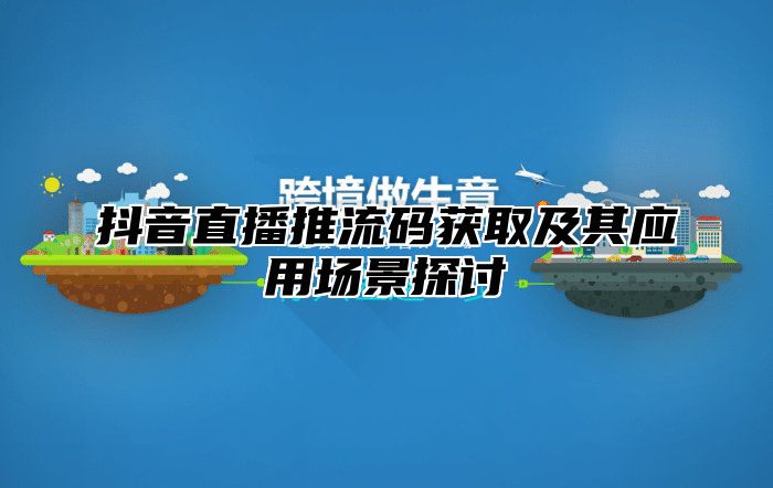 抖音直播推流码获取及其应用场景探讨