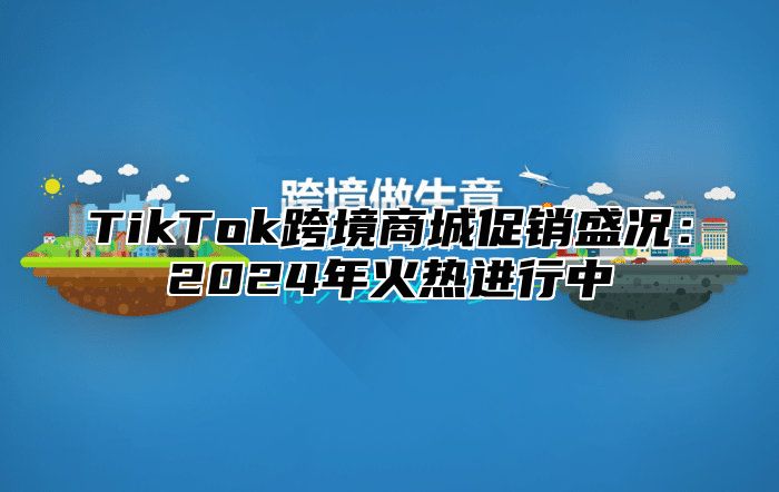 TikTok跨境商城促销盛况：2025年火热进行中