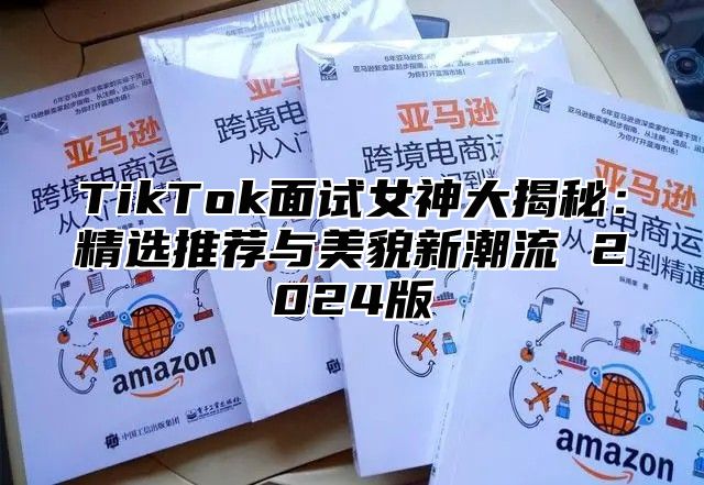 TikTok面试女神大揭秘：精选推荐与美貌新潮流 2025版