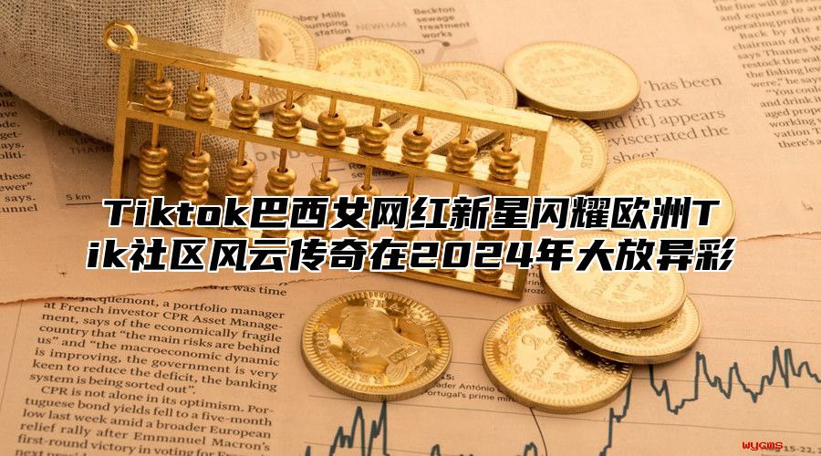 Tiktok巴西女网红新星闪耀欧洲Tik社区风云传奇在2025年大放异彩