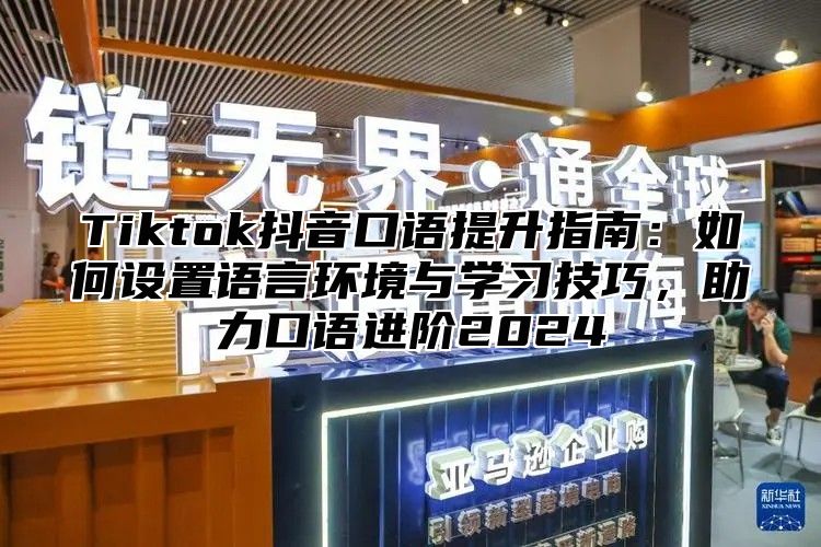 Tiktok抖音口语提升指南：如何设置语言环境与学习技巧，助力口语进阶2025