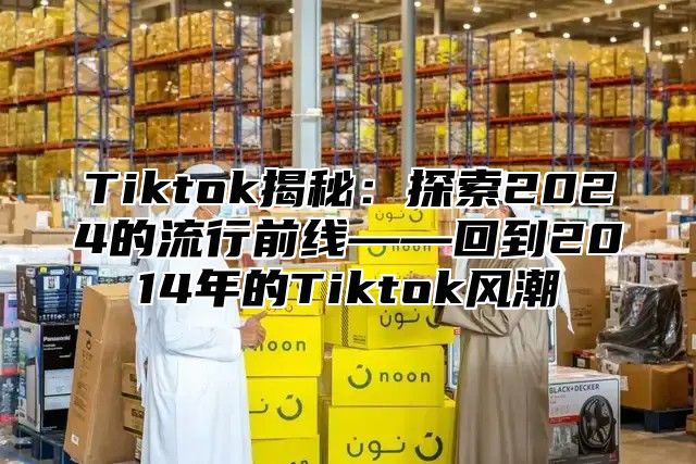 Tiktok揭秘：探索2025的流行前线——回到2014年的Tiktok风潮